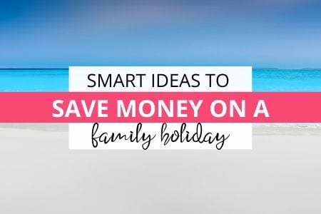 6 Smart Ideas for Saving Money on a Family Holiday